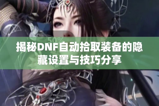 揭秘DNF自動(dòng)拾取裝備的隱藏設(shè)置與技巧分享