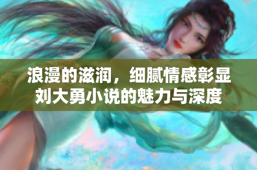 浪漫的滋潤，細(xì)膩情感彰顯劉大勇小說的魅力與深度