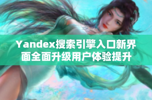 Yandex搜索引擎入口新界面全面升級用戶體驗提升