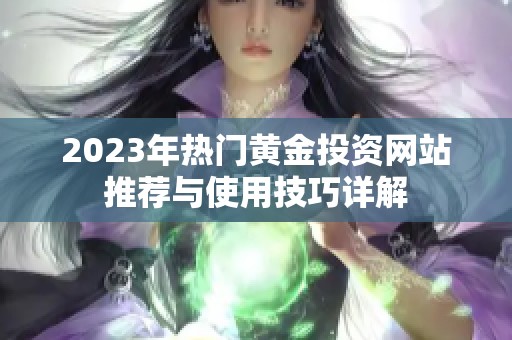 2023年熱門黃金投資網(wǎng)站推薦與使用技巧詳解