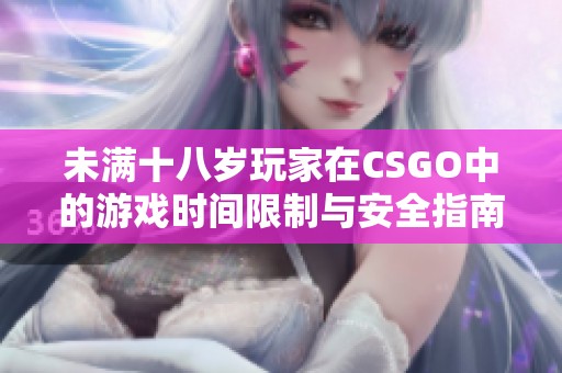 未滿十八歲玩家在CSGO中的游戲時間限制與安全指南