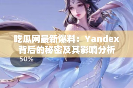 吃瓜網(wǎng)最新爆料：Yandex背后的秘密及其影響分析