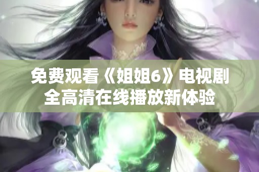 免費觀看《姐姐6》電視劇全高清在線播放新體驗