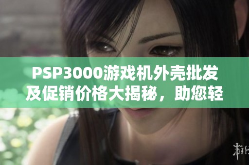 PSP3000游戲機(jī)外殼批發(fā)及促銷價(jià)格大揭秘，助您輕松選購(gòu)