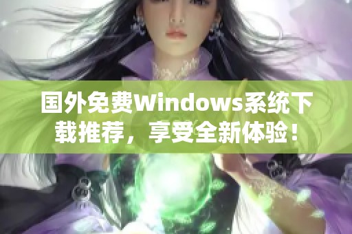 國外免費(fèi)Windows系統(tǒng)下載推薦，享受全新體驗(yàn)！