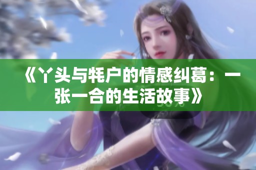 《丫頭與牦戶的情感糾葛：一張一合的生活故事》