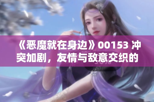 《惡魔就在身邊》00153 沖突加劇，友情與敵意交織的第八篇章