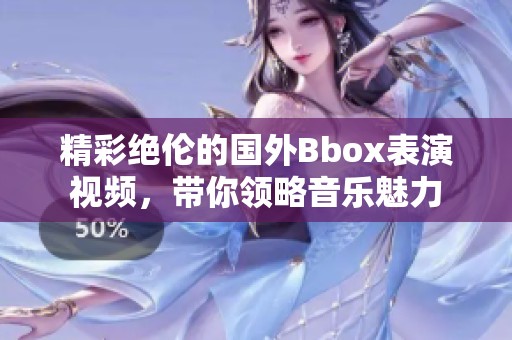 精彩絕倫的國外Bbox表演視頻，帶你領略音樂魅力