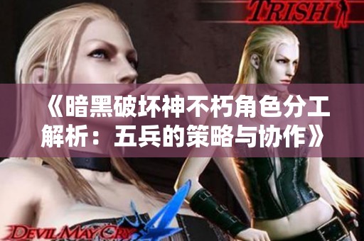 《暗黑破壞神不朽角色分工解析：五兵的策略與協(xié)作》