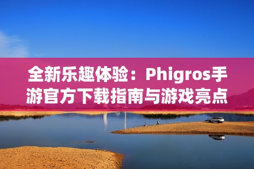 全新樂趣體驗(yàn)：Phigros手游官方下載指南與游戲亮點(diǎn)解析