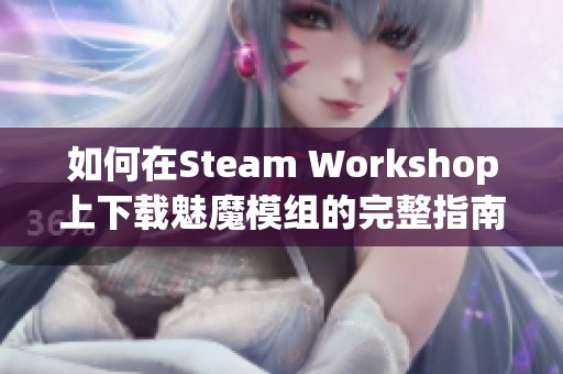 如何在Steam Workshop上下載魅魔模組的完整指南