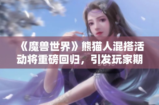 《魔獸世界》熊貓人混搭活動將重磅回歸，引發(fā)玩家期待