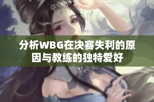 分析WBG在決賽失利的原因與教練的獨特愛好