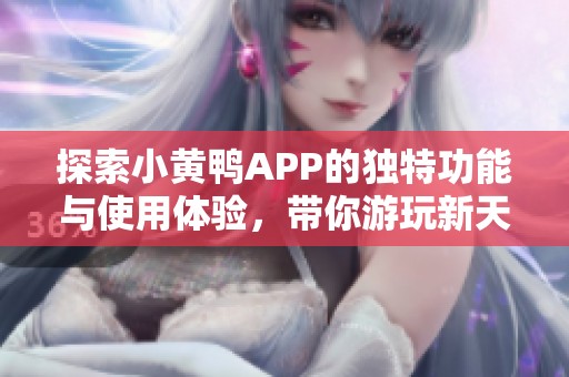 探索小黃鴨APP的獨(dú)特功能與使用體驗(yàn)，帶你游玩新天地