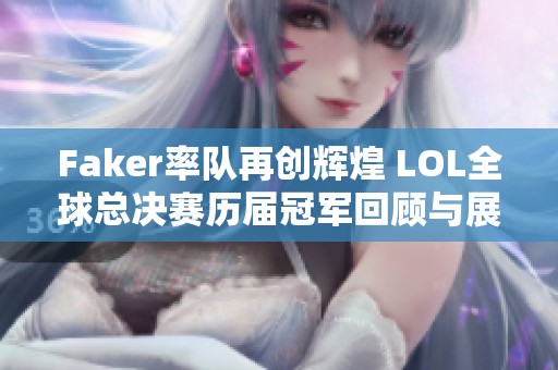 Faker率隊(duì)再創(chuàng)輝煌 LOL全球總決賽歷屆冠軍回顧與展望