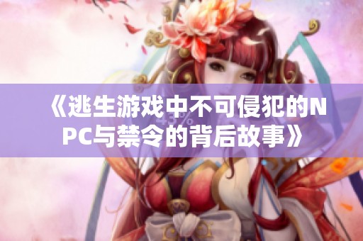 《逃生游戲中不可侵犯的NPC與禁令的背后故事》