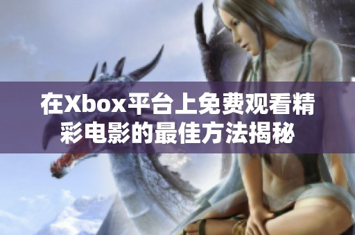 在Xbox平臺上免費觀看精彩電影的最佳方法揭秘