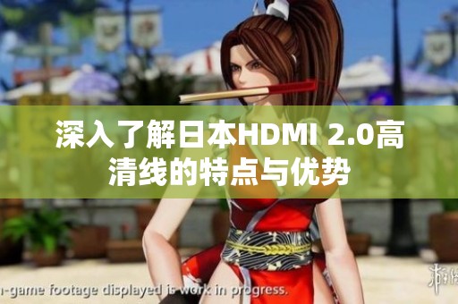 深入了解日本HDMI 2.0高清線的特點(diǎn)與優(yōu)勢(shì)