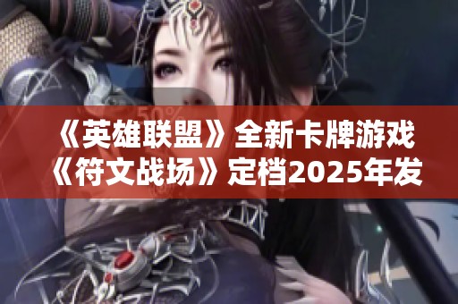 《英雄聯(lián)盟》全新卡牌游戲《符文戰(zhàn)場》定檔2025年發(fā)售