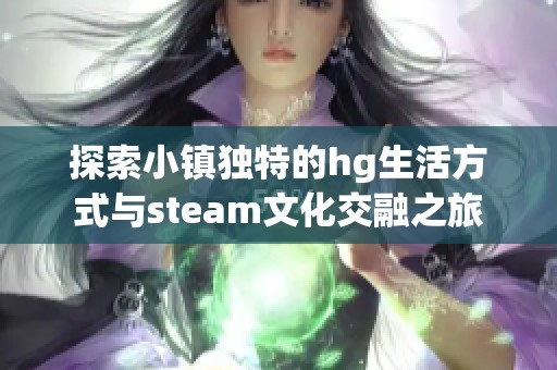 探索小鎮(zhèn)獨(dú)特的hg生活方式與steam文化交融之旅