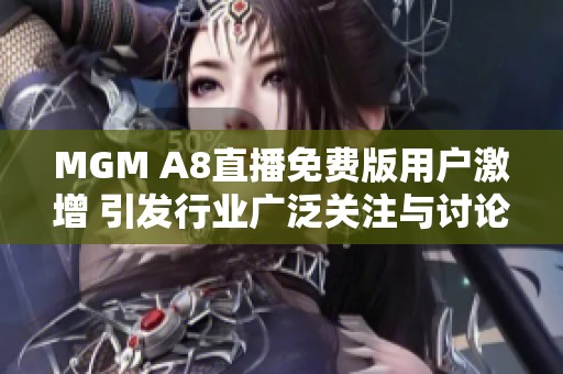 MGM A8直播免費版用戶激增 引發(fā)行業(yè)廣泛關(guān)注與討論