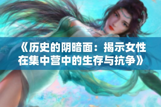 《歷史的陰暗面：揭示女性在集中營(yíng)中的生存與抗?fàn)帯? title=