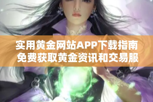 實用黃金網(wǎng)站APP下載指南 免費獲取黃金資訊和交易服務(wù)