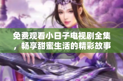 免費觀看小日子電視劇全集，暢享甜蜜生活的精彩故事