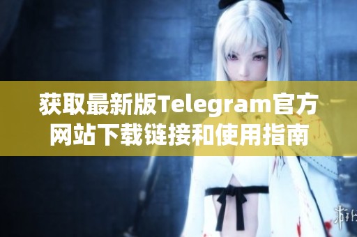 獲取最新版Telegram官方網(wǎng)站下載鏈接和使用指南