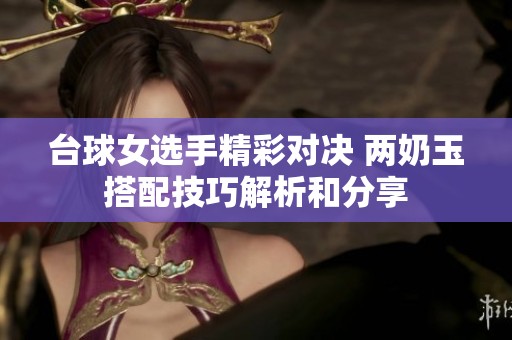 臺球女選手精彩對決 兩奶玉搭配技巧解析和分享