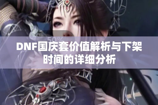 DNF國慶套價值解析與下架時間的詳細分析