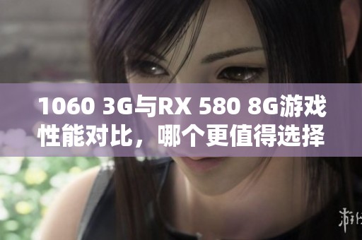 1060 3G與RX 580 8G游戲性能對比，哪個更值得選擇？