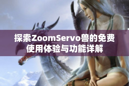 探索ZoomServo獸的免費使用體驗與功能詳解