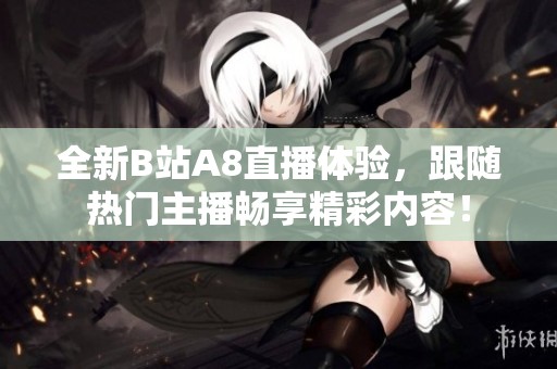 全新B站A8直播體驗，跟隨熱門主播暢享精彩內(nèi)容！