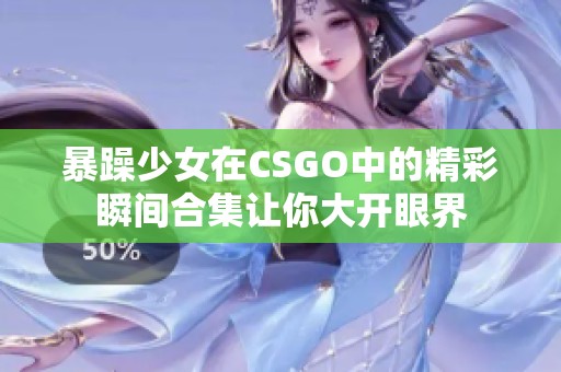 暴躁少女在CSGO中的精彩瞬間合集讓你大開眼界