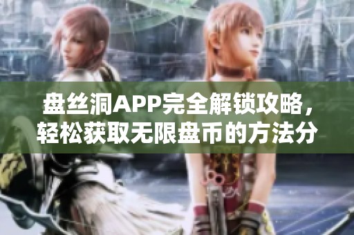 盤絲洞APP完全解鎖攻略，輕松獲取無(wú)限盤幣的方法分享