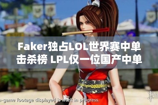 Faker獨占LOL世界賽中單擊殺榜 LPL僅一位國產(chǎn)中單上榜