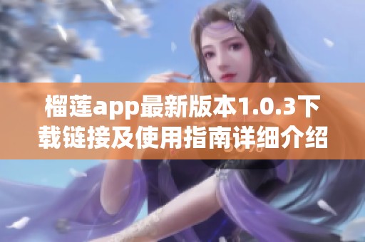 榴蓮app最新版本1.0.3下載鏈接及使用指南詳細(xì)介紹