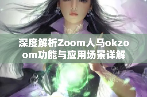 深度解析Zoom人馬okzoom功能與應(yīng)用場(chǎng)景詳解