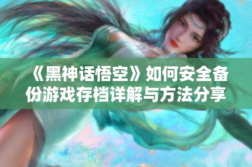 《黑神話悟空》如何安全備份游戲存檔詳解與方法分享