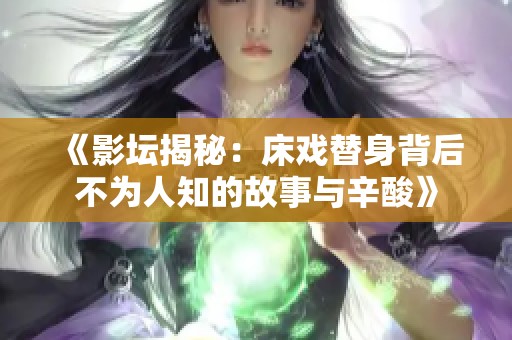 《影壇揭秘：床戲替身背后不為人知的故事與辛酸》