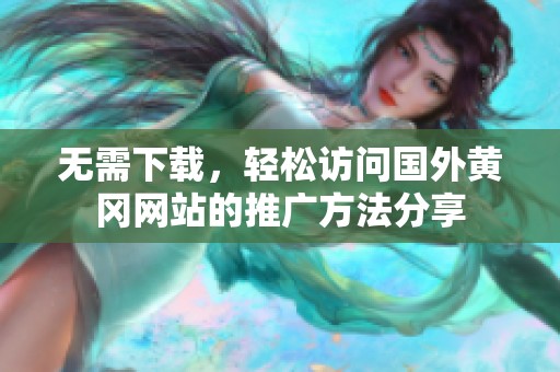 無需下載，輕松訪問國外黃岡網(wǎng)站的推廣方法分享