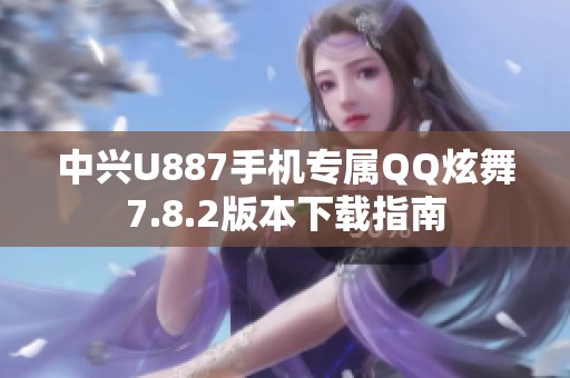 中興U887手機(jī)專屬Q(mào)Q炫舞7.8.2版本下載指南