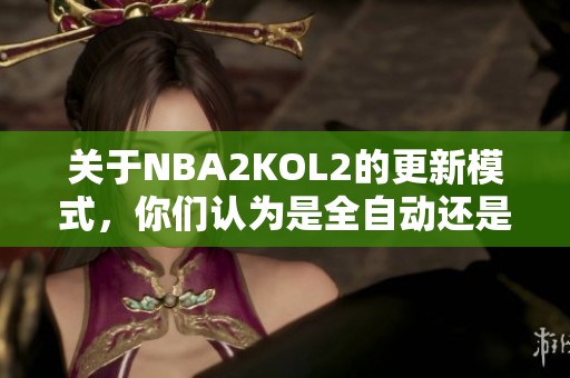 關(guān)于NBA2KOL2的更新模式，你們認(rèn)為是全自動(dòng)還是有人為參與呢？