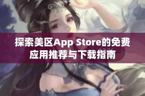 探索美區(qū)App Store的免費(fèi)應(yīng)用推薦與下載指南