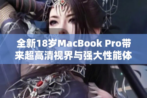 全新18歲MacBook Pro帶來超高清視界與強大性能體驗