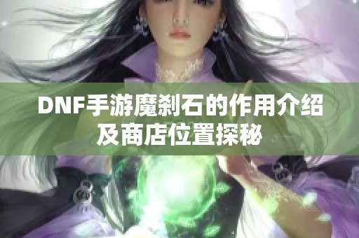 DNF手游魔剎石的作用介紹及商店位置探秘