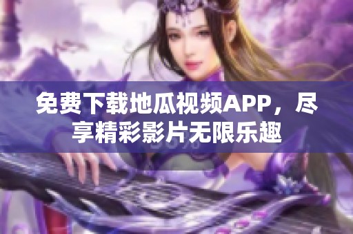 免費下載地瓜視頻APP，盡享精彩影片無限樂趣