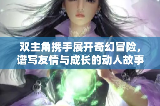 雙主角攜手展開奇幻冒險，譜寫友情與成長的動人故事