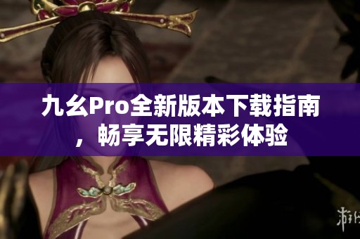 九幺Pro全新版本下載指南，暢享無限精彩體驗